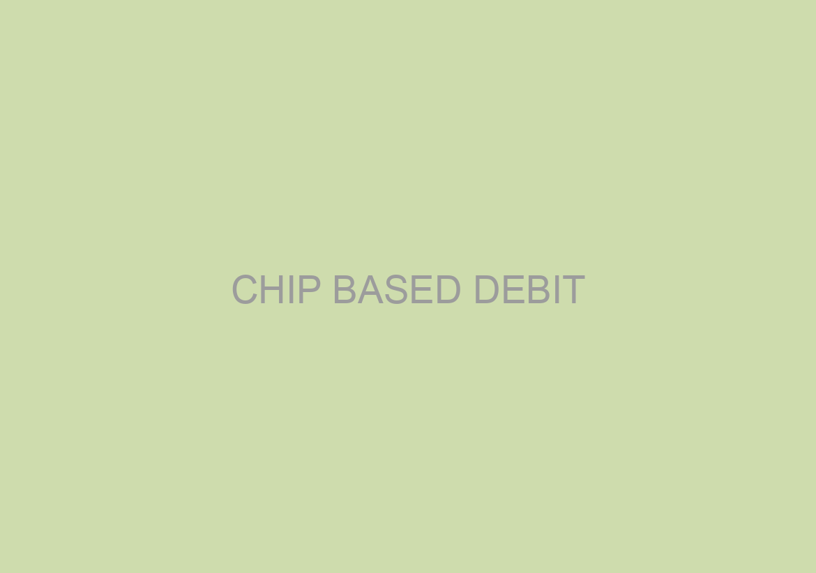 CHIP BASED DEBIT/CREDIT CARDS